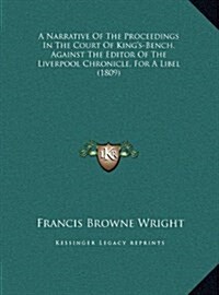 A Narrative Of The Proceedings In The Court Of Kings-Bench, Against The Editor Of The Liverpool Chronicle, For A Libel (1809) (Hardcover)