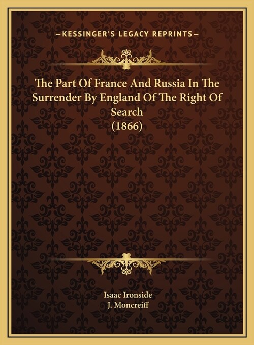 The Part Of France And Russia In The Surrender By England Of The Right Of Search (1866) (Hardcover)