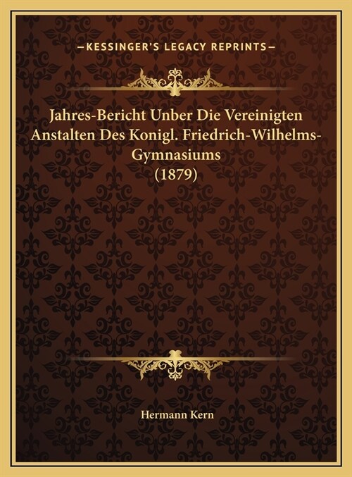 Jahres-Bericht Unber Die Vereinigten Anstalten Des Konigl. Friedrich-Wilhelms-Gymnasiums (1879) (Hardcover)