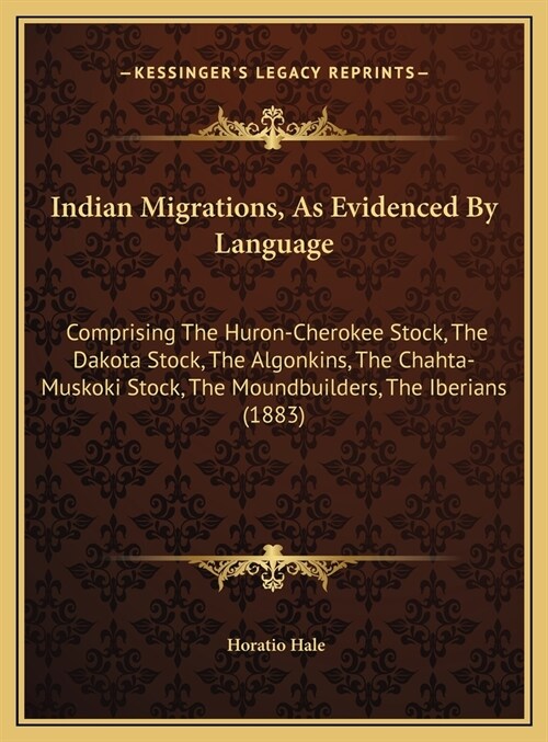 Indian Migrations, As Evidenced By Language: Comprising The Huron-Cherokee Stock, The Dakota Stock, The Algonkins, The Chahta-Muskoki Stock, The Mound (Hardcover)