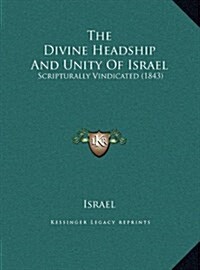 The Divine Headship and Unity of Israel: Scripturally Vindicated (1843) (Hardcover)