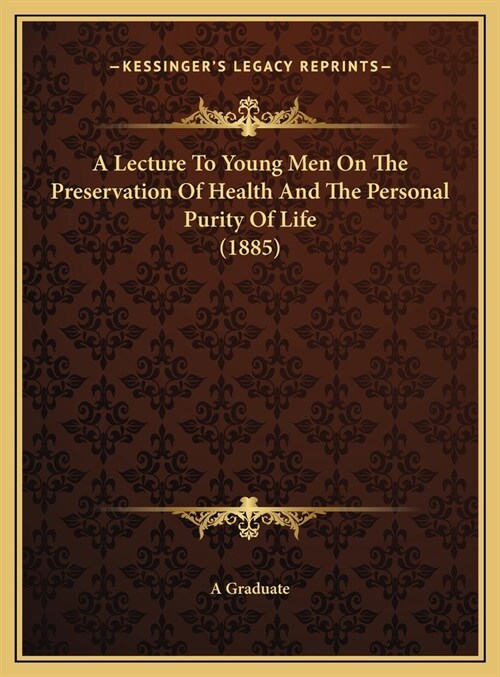 A Lecture To Young Men On The Preservation Of Health And The Personal Purity Of Life (1885) (Hardcover)