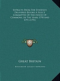 Extracts from the Evidence Delivered Before a Select Committee of the House of Commons, in the Years 1790 and 1791 (1791) (Hardcover)