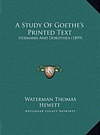 A Study of Goethes Printed Text: Hermann and Dorothea (1899) (Hardcover)