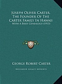 Joseph Oliver Carter, The Founder Of The Carter Family In Hawaii: With A Brief Genealogy (1915) (Hardcover)