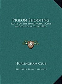 Pigeon Shooting: Rules of the Hurlingham Club and the Gun Club (1882) (Hardcover)