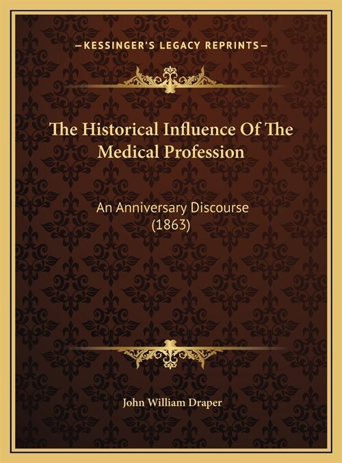 The Historical Influence Of The Medical Profession: An Anniversary Discourse (1863) (Hardcover)