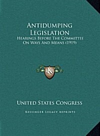Antidumping Legislation: Hearings Before the Committee on Ways and Means (1919) (Hardcover)
