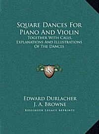 Square Dances for Piano and Violin: Together with Calls, Explanations and Illustrations of the Dances (Hardcover)