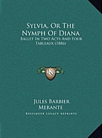 Sylvia, or the Nymph of Diana: Ballet in Two Acts and Four Tableaux (1886) (Hardcover)