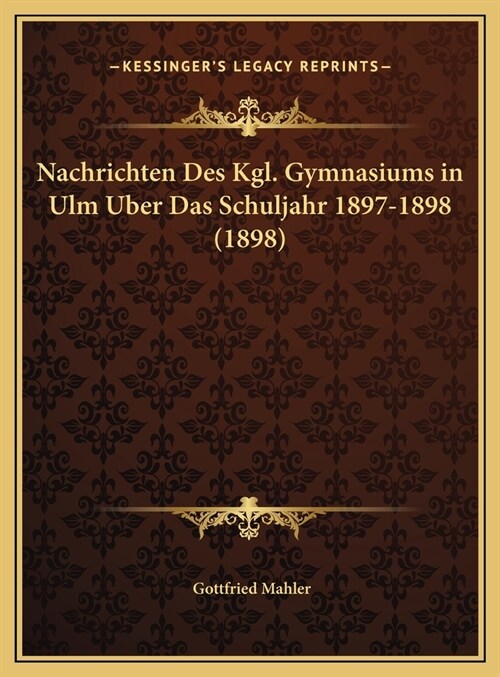 Nachrichten Des Kgl. Gymnasiums in Ulm Uber Das Schuljahr 1897-1898 (1898) (Hardcover)