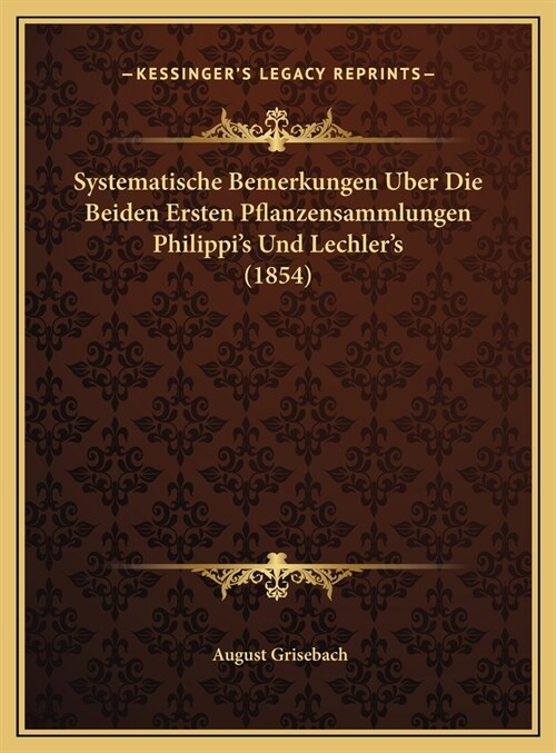 Systematische Bemerkungen Uber Die Beiden Ersten Pflanzensammlungen Philippis Und Lechlers (1854) (Hardcover)