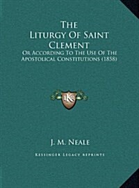 The Liturgy of Saint Clement: Or According to the Use of the Apostolical Constitutions (1858) (Hardcover)