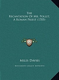 The Recantation of Mr. Pollet, a Roman Priest (1705) (Hardcover)