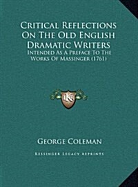 Critical Reflections on the Old English Dramatic Writers: Intended as a Preface to the Works of Massinger (1761) (Hardcover)