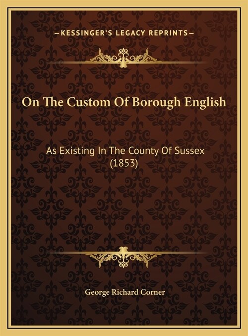 On The Custom Of Borough English: As Existing In The County Of Sussex (1853) (Hardcover)