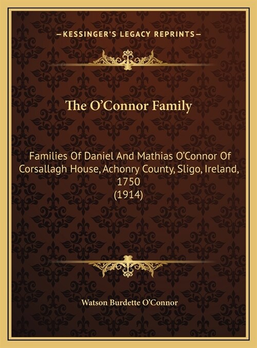 The OConnor Family: Families Of Daniel And Mathias OConnor Of Corsallagh House, Achonry County, Sligo, Ireland, 1750 (1914) (Hardcover)