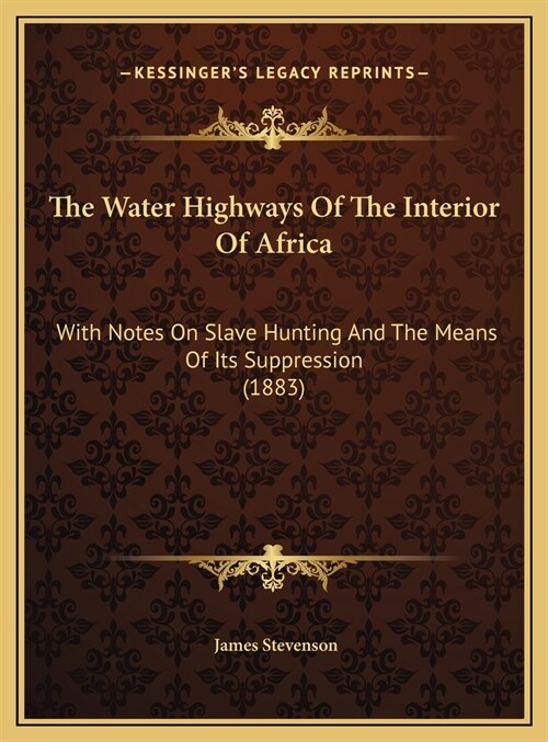 The Water Highways Of The Interior Of Africa: With Notes On Slave Hunting And The Means Of Its Suppression (1883) (Hardcover)
