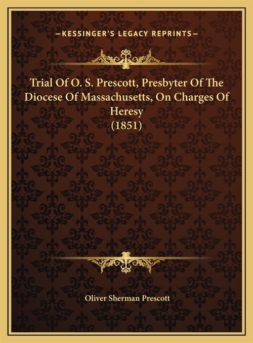 Trial Of O. S. Prescott, Presbyter Of The Diocese Of Massachusetts, On Charges Of Heresy (1851) (Hardcover)