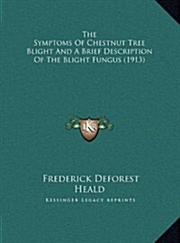 The Symptoms of Chestnut Tree Blight and a Brief Description of the Blight Fungus (1913) (Hardcover)