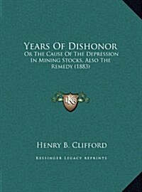 Years of Dishonor: Or the Cause of the Depression in Mining Stocks, Also the Remedy (1883) (Hardcover)