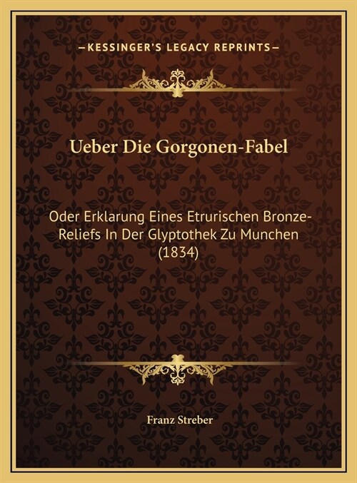 Ueber Die Gorgonen-Fabel: Oder Erklarung Eines Etrurischen Bronze-Reliefs in Der Glyptothek Zu Munchen (1834) (Hardcover)