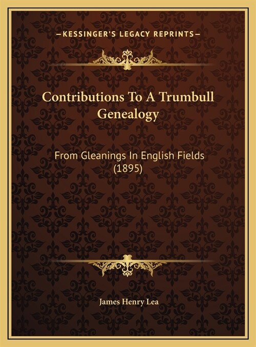 Contributions To A Trumbull Genealogy: From Gleanings In English Fields (1895) (Hardcover)