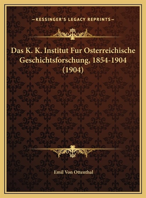 Das K. K. Institut Fur Osterreichische Geschichtsforschung, 1854-1904 (1904) (Hardcover)