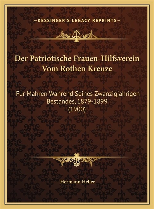 Der Patriotische Frauen-Hilfsverein Vom Rothen Kreuze: Fur Mahren Wahrend Seines Zwanzigjahrigen Bestandes, 1879-1899 (1900) (Hardcover)
