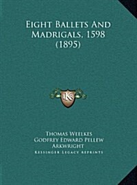 Eight Ballets and Madrigals, 1598 (1895) (Hardcover)