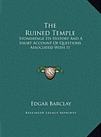 The Ruined Temple: Stonehenge Its History and a Short Account of Questions Associated with It (Hardcover)