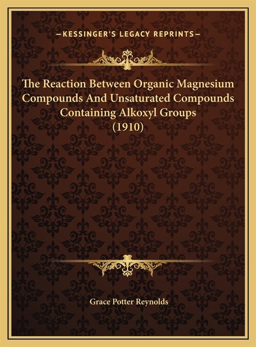The Reaction Between Organic Magnesium Compounds And Unsaturated Compounds Containing Alkoxyl Groups (1910) (Hardcover)