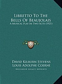 Libretto to the Bells of Beaujolais: A Musical Play in Two Acts (1921) (Hardcover)