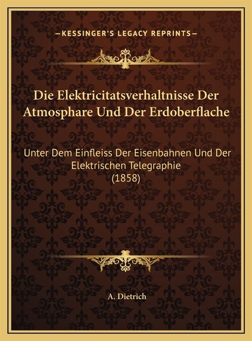 Die Elektricitatsverhaltnisse Der Atmosphare Und Der Erdoberflache: Unter Dem Einfleiss Der Eisenbahnen Und Der Elektrischen Telegraphie (1858) (Hardcover)