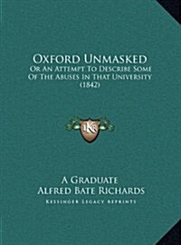 Oxford Unmasked: Or an Attempt to Describe Some of the Abuses in That University (1842) (Hardcover)