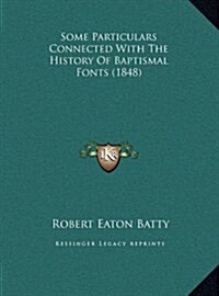 Some Particulars Connected with the History of Baptismal Fonts (1848) (Hardcover)