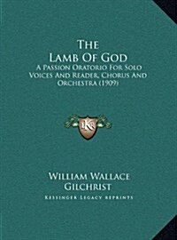 The Lamb of God: A Passion Oratorio for Solo Voices and Reader, Chorus and Orchestra (1909) (Hardcover)