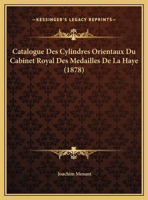 Catalogue Des Cylindres Orientaux Du Cabinet Royal Des Medailles de La Haye (1878) (Hardcover)