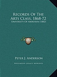 Records of the Arts Class, 1868-72: University of Aberdeen (1882) (Hardcover)