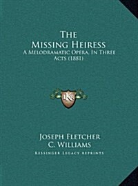 The Missing Heiress: A Melodramatic Opera, in Three Acts (1881) (Hardcover)