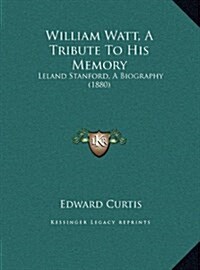 William Watt, a Tribute to His Memory: Leland Stanford, a Biography (1880) (Hardcover)