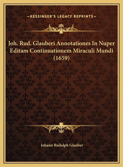 Joh. Rud. Glauberi Annotationes In Nuper Editam Continuationem Miraculi Mundi (1659) (Hardcover)