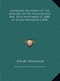 Addresses Delivered at the Meeting of the Philadelphia Bar, Held November 15, 1880, by Henry Wharton (1890) (Hardcover)