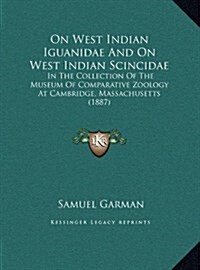 On West Indian Iguanidae and on West Indian Scincidae: In the Collection of the Museum of Comparative Zoology at Cambridge, Massachusetts (1887) (Hardcover)