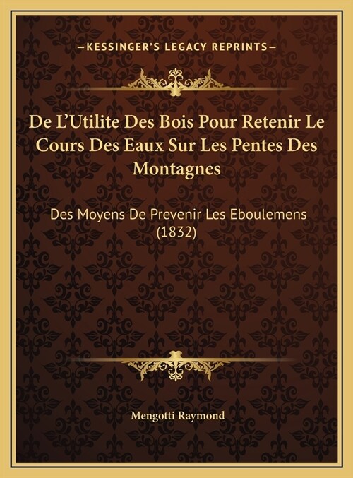 de LUtilite Des Bois Pour Retenir Le Cours Des Eaux Sur Les Pentes Des Montagnes: Des Moyens de Prevenir Les Eboulemens (1832) (Hardcover)