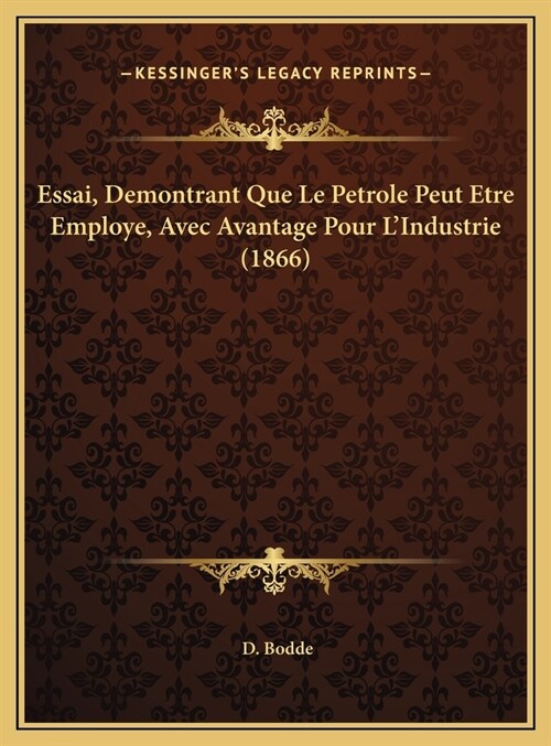 Essai, Demontrant Que Le Petrole Peut Etre Employe, Avec Avantage Pour LIndustrie (1866) (Hardcover)