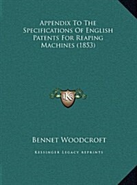 Appendix to the Specifications of English Patents for Reaping Machines (1853) (Hardcover)
