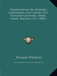 Observations on Modern Gardening, and Laying Out Pleasure Grounds, Parks, Farms, Ridings, Etc. (1801) (Hardcover)