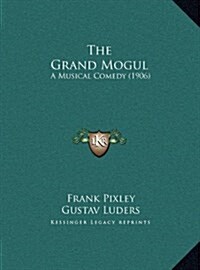 The Grand Mogul: A Musical Comedy (1906) (Hardcover)