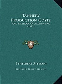 Tannery Production Costs: And Methods of Accounting (1913) (Hardcover)